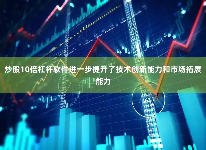 炒股10倍杠杆软件进一步提升了技术创新能力和市场拓展能力