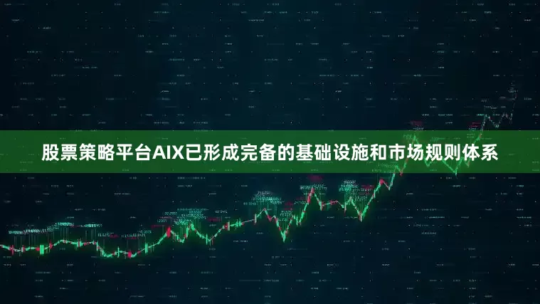 股票策略平台AIX已形成完备的基础设施和市场规则体系