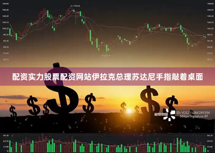 配资实力股票配资网站伊拉克总理苏达尼手指敲着桌面