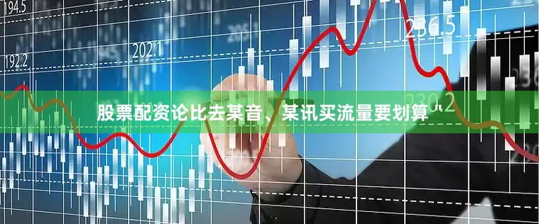 股票配资论比去某音、某讯买流量要划算＂