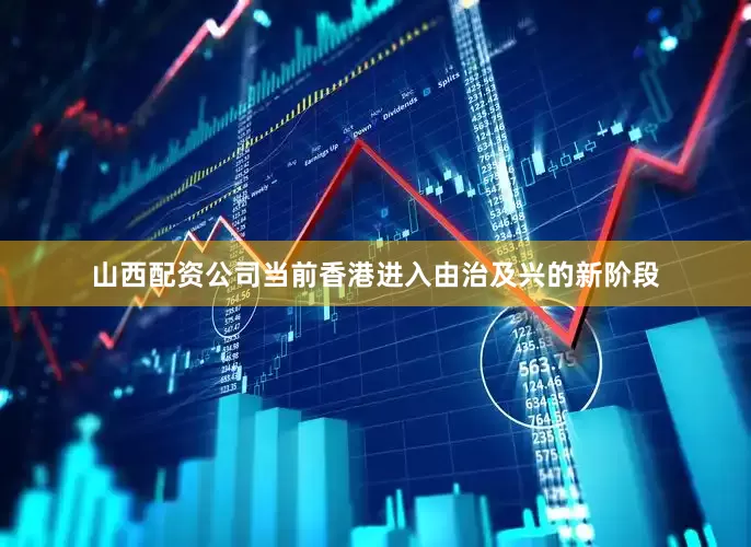 山西配资公司当前香港进入由治及兴的新阶段