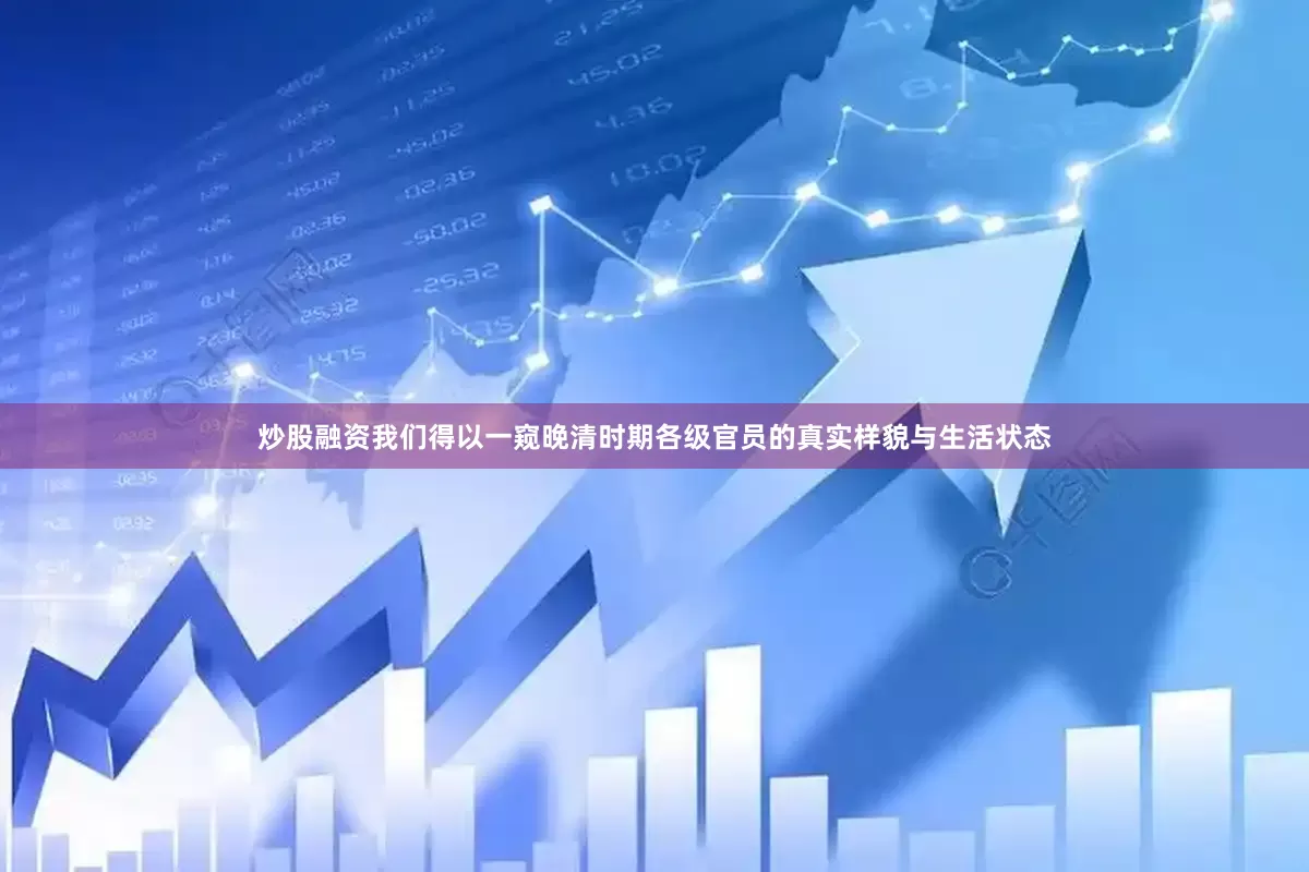 炒股融资我们得以一窥晚清时期各级官员的真实样貌与生活状态