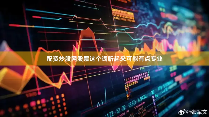 配资炒股网股票这个词听起来可能有点专业